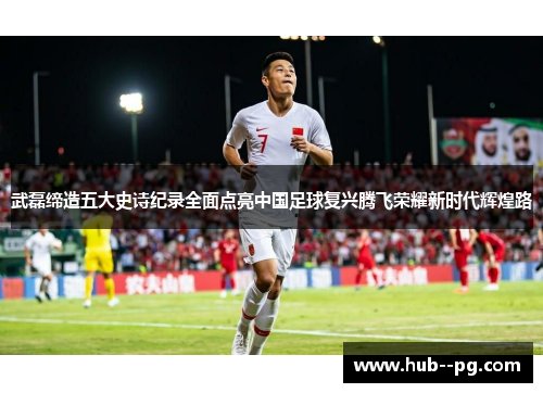 武磊缔造五大史诗纪录全面点亮中国足球复兴腾飞荣耀新时代辉煌路 武磊缔造五大史诗纪录全面点亮中国足球复兴腾飞荣耀新时代辉煌路