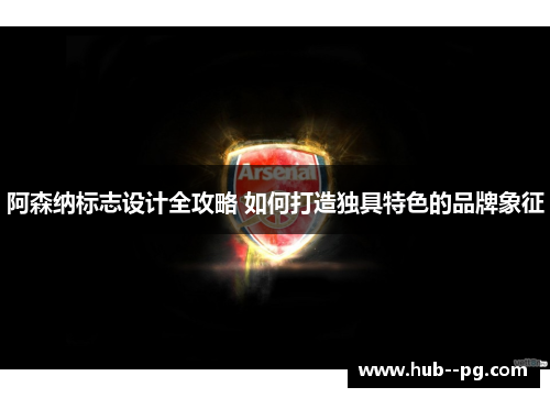阿森纳标志设计全攻略 如何打造独具特色的品牌象征 阿森纳标志设计全攻略 如何打造独具特色的品牌象征