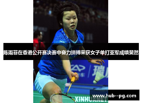 陈雨菲在香港公开赛决赛中奋力拼搏荣获女子单打亚军成绩斐然