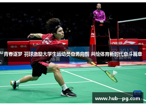 青春逐梦 羽球激励大学生运动员奋勇向前 共绘体育新时代奋斗篇章