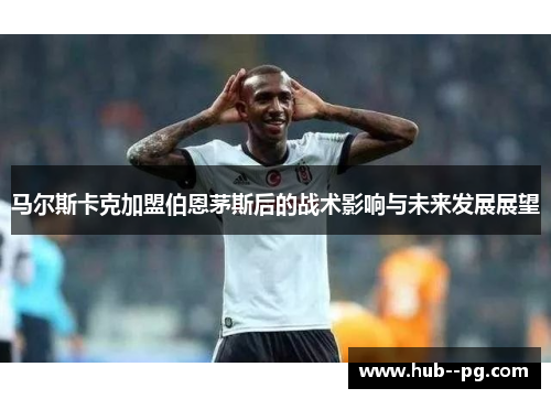 马尔斯卡克加盟伯恩茅斯后的战术影响与未来发展展望
