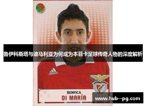 鲁伊科斯塔与迪马利亚为何成为本菲卡足球传奇人物的深度解析