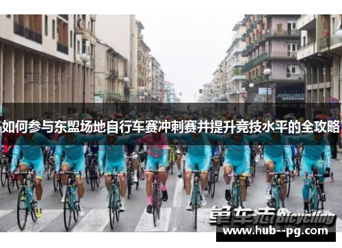 如何参与东盟场地自行车赛冲刺赛并提升竞技水平的全攻略