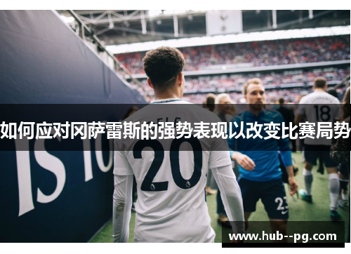 如何应对冈萨雷斯的强势表现以改变比赛局势