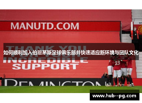如何顺利加入伯恩茅斯足球俱乐部并快速适应新环境与团队文化