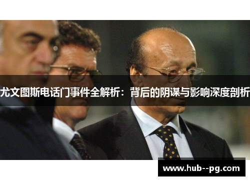 尤文图斯电话门事件全解析：背后的阴谋与影响深度剖析