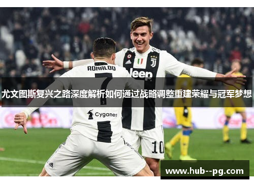 尤文图斯复兴之路深度解析如何通过战略调整重建荣耀与冠军梦想