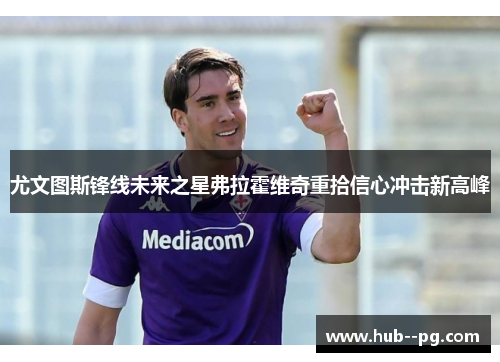 尤文图斯锋线未来之星弗拉霍维奇重拾信心冲击新高峰