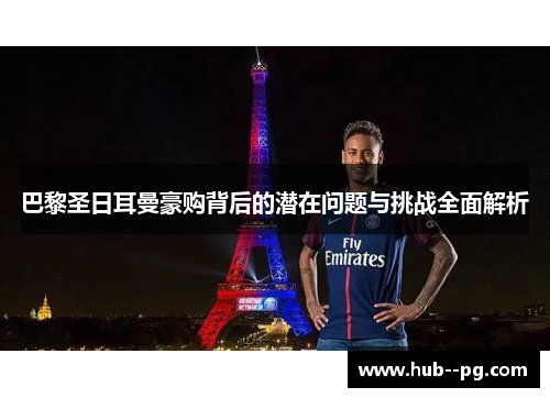 巴黎圣日耳曼豪购背后的潜在问题与挑战全面解析