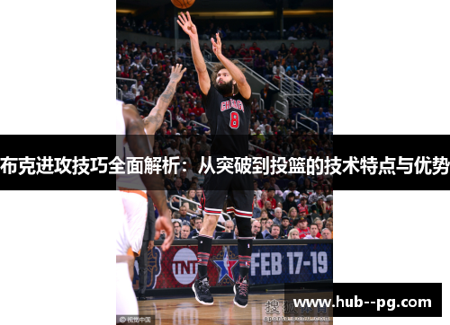 布克进攻技巧全面解析：从突破到投篮的技术特点与优势