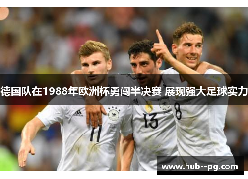 德国队在1988年欧洲杯勇闯半决赛 展现强大足球实力