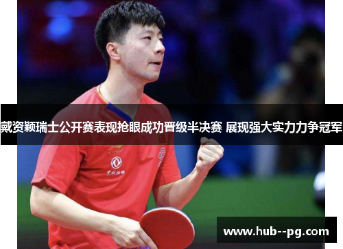 戴资颖瑞士公开赛表现抢眼成功晋级半决赛 展现强大实力力争冠军