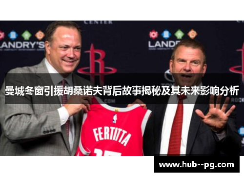 曼城冬窗引援胡桑诺夫背后故事揭秘及其未来影响分析