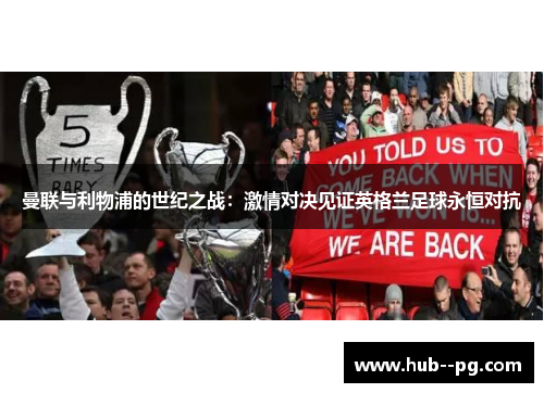 曼联与利物浦的世纪之战:激情对决见证英格兰足球永恒对抗 曼联与利物浦的世纪之战:激情对决见证英格兰足球永恒对抗