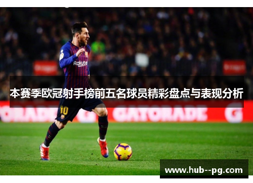 本赛季欧冠射手榜前五名球员精彩盘点与表现分析 本赛季欧冠射手榜前五名球员精彩盘点与表现分析