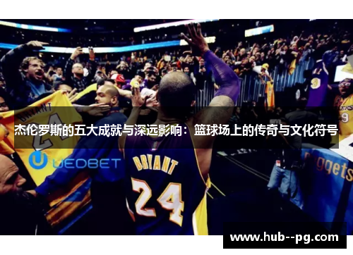 杰伦罗斯的五大成就与深远影响:篮球场上的传奇与文化符号 杰伦罗斯的五大成就与深远影响:篮球场上的传奇与文化符号