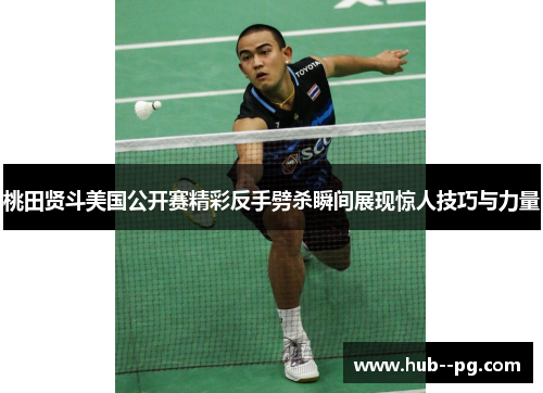 桃田贤斗美国公开赛精彩反手劈杀瞬间展现惊人技巧与力量 桃田贤斗美国公开赛精彩反手劈杀瞬间展现惊人技巧与力量
