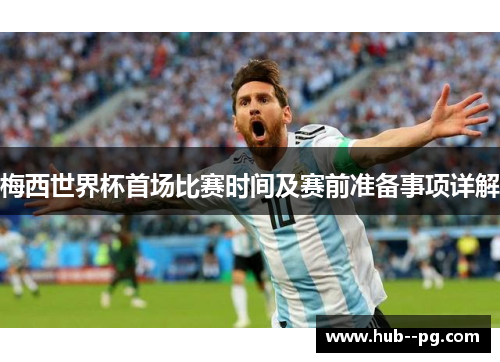 梅西世界杯首场比赛时间及赛前准备事项详解