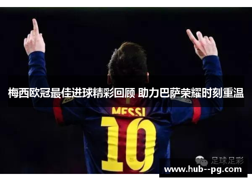梅西欧冠最佳进球精彩回顾 助力巴萨荣耀时刻重温 梅西欧冠最佳进球精彩回顾 助力巴萨荣耀时刻重温