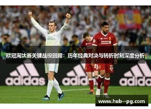欧冠淘汰赛关键战役回顾:历年经典对决与转折时刻深度分析 欧冠淘汰赛关键战役回顾:历年经典对决与转折时刻深度分析