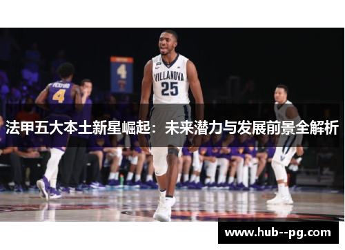 法甲五大本土新星崛起:未来潜力与发展前景全解析 法甲五大本土新星崛起:未来潜力与发展前景全解析