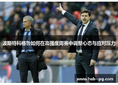 波斯特科格鲁如何在高强度周赛中调整心态与应对压力 波斯特科格鲁如何在高强度周赛中调整心态与应对压力