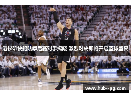 洛杉矶快船队季后赛对手揭晓 激烈对决即将开启篮球盛宴