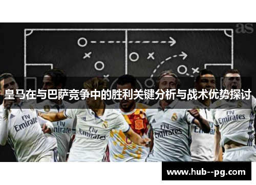 皇马在与巴萨竞争中的胜利关键分析与战术优势探讨 皇马在与巴萨竞争中的胜利关键分析与战术优势探讨