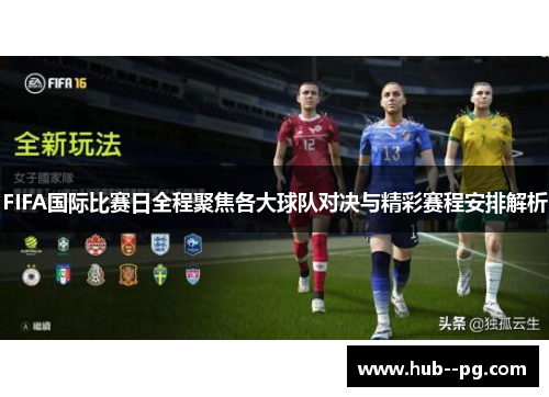 FIFA国际比赛日全程聚焦各大球队对决与精彩赛程安排解析 FIFA国际比赛日全程聚焦各大球队对决与精彩赛程安排解析