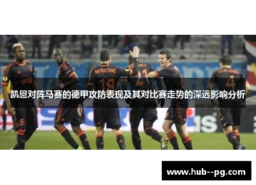凯恩对阵马赛的德甲攻防表现及其对比赛走势的深远影响分析 凯恩对阵马赛的德甲攻防表现及其对比赛走势的深远影响分析