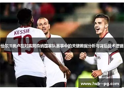 恰尔汗奥卢在对阵阿森纳国家队赛事中的关键数据分析与背后战术逻辑 恰尔汗奥卢在对阵阿森纳国家队赛事中的关键数据分析与背后战术逻辑