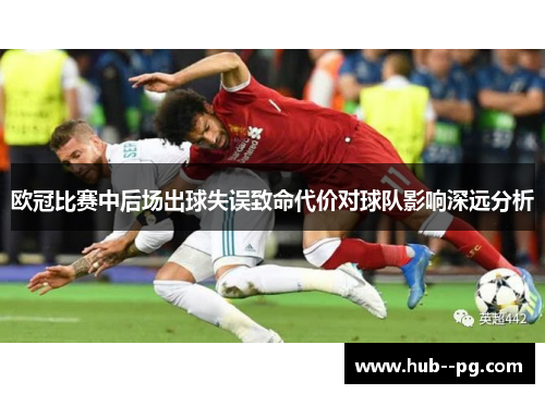 欧冠比赛中后场出球失误致命代价对球队影响深远分析 欧冠比赛中后场出球失误致命代价对球队影响深远分析