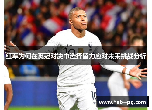 红军为何在英冠对决中选择留力应对未来挑战分析