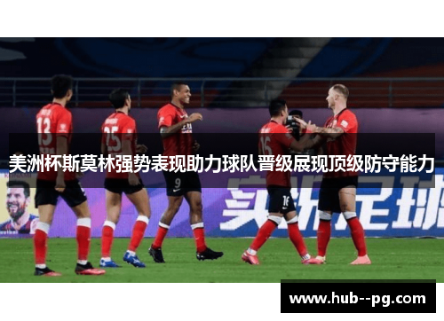 美洲杯斯莫林强势表现助力球队晋级展现顶级防守能力