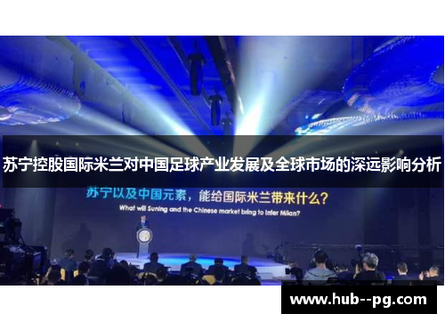 苏宁控股国际米兰对中国足球产业发展及全球市场的深远影响分析