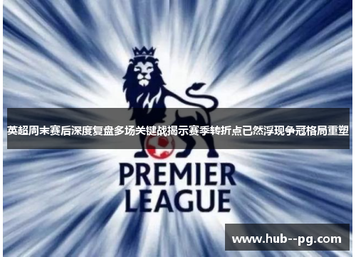 英超周末赛后深度复盘多场关键战揭示赛季转折点已然浮现争冠格局重塑 英超周末赛后深度复盘多场关键战揭示赛季转折点已然浮现争冠格局重塑