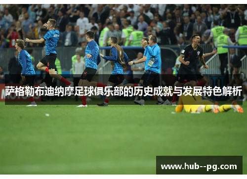 萨格勒布迪纳摩足球俱乐部的历史成就与发展特色解析