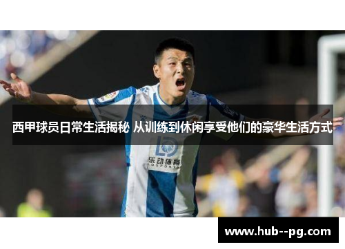 西甲球员日常生活揭秘 从训练到休闲享受他们的豪华生活方式