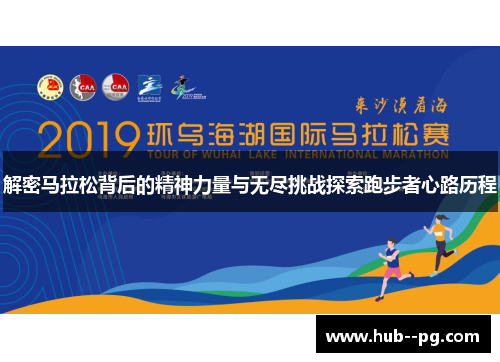 解密马拉松背后的精神力量与无尽挑战探索跑步者心路历程 解密马拉松背后的精神力量与无尽挑战探索跑步者心路历程