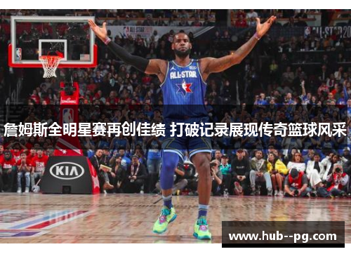 詹姆斯全明星赛再创佳绩 打破记录展现传奇篮球风采 詹姆斯全明星赛再创佳绩 打破记录展现传奇篮球风采