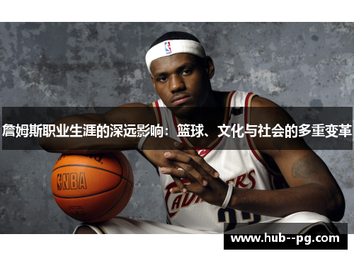 詹姆斯职业生涯的深远影响:篮球、文化与社会的多重变革 詹姆斯职业生涯的深远影响:篮球、文化与社会的多重变革