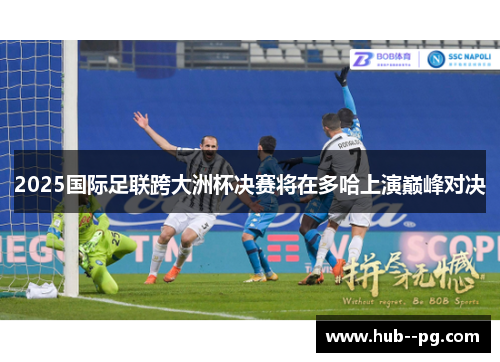 2025国际足联跨大洲杯决赛将在多哈上演巅峰对决
