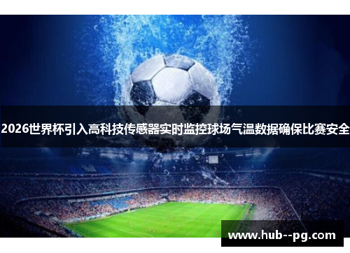2026世界杯引入高科技传感器实时监控球场气温数据确保比赛安全