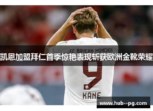 凯恩加盟拜仁首季惊艳表现斩获欧洲金靴荣耀 凯恩加盟拜仁首季惊艳表现斩获欧洲金靴荣耀