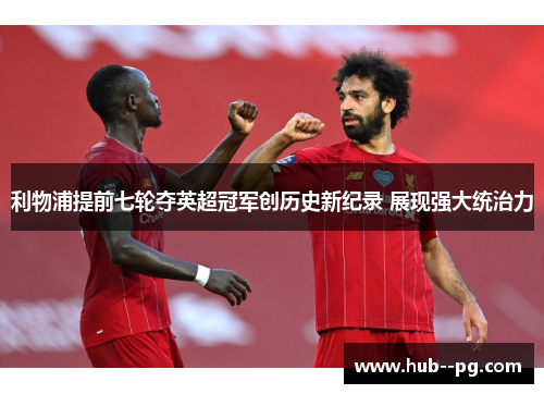 利物浦提前七轮夺英超冠军创历史新纪录 展现强大统治力