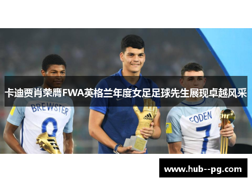 卡迪贾肖荣膺FWA英格兰年度女足足球先生展现卓越风采