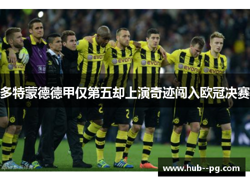 多特蒙德德甲仅第五却上演奇迹闯入欧冠决赛 多特蒙德德甲仅第五却上演奇迹闯入欧冠决赛