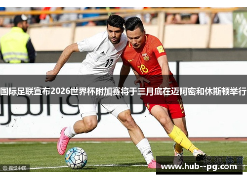 国际足联宣布2026世界杯附加赛将于三月底在迈阿密和休斯顿举行 国际足联宣布2026世界杯附加赛将于三月底在迈阿密和休斯顿举行