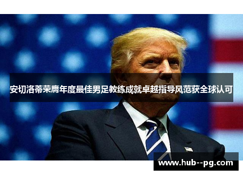 安切洛蒂荣膺年度最佳男足教练成就卓越指导风范获全球认可