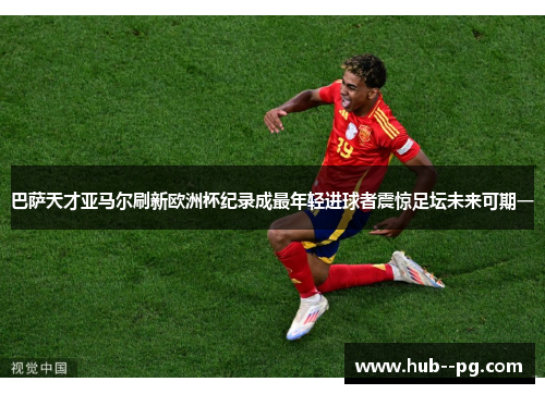 巴萨天才亚马尔刷新欧洲杯纪录成最年轻进球者震惊足坛未来可期一 巴萨天才亚马尔刷新欧洲杯纪录成最年轻进球者震惊足坛未来可期一